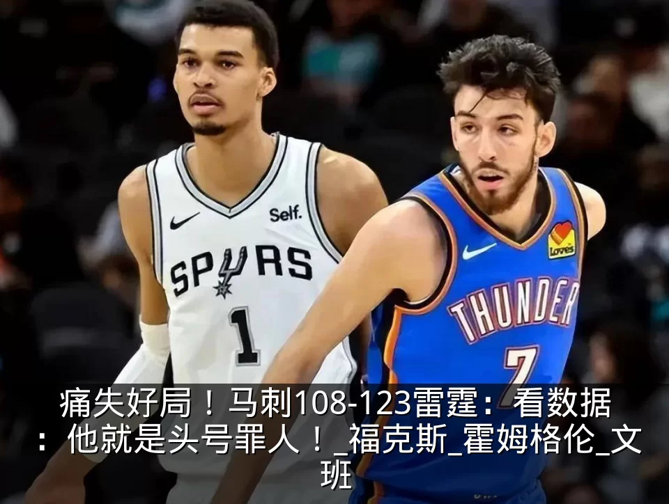 痛失好局!马刺108-123雷霆:看数据:他就是头号罪人!_福克斯_霍姆格伦_文班